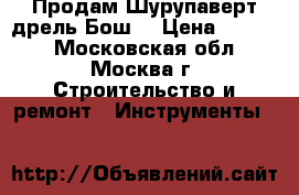 Продам Шурупаверт-дрель Бош. › Цена ­ 1 200 - Московская обл., Москва г. Строительство и ремонт » Инструменты   